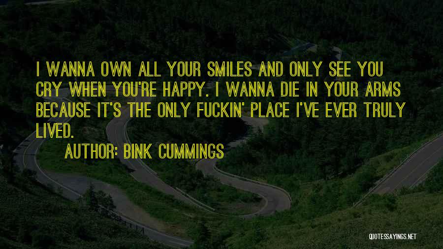 Bink Cummings Quotes: I Wanna Own All Your Smiles And Only See You Cry When You're Happy. I Wanna Die In Your Arms