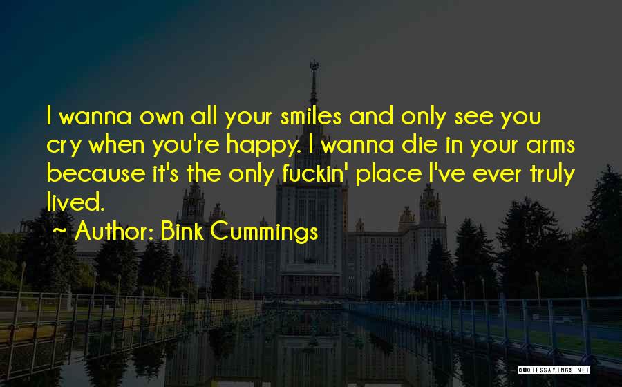 Bink Cummings Quotes: I Wanna Own All Your Smiles And Only See You Cry When You're Happy. I Wanna Die In Your Arms