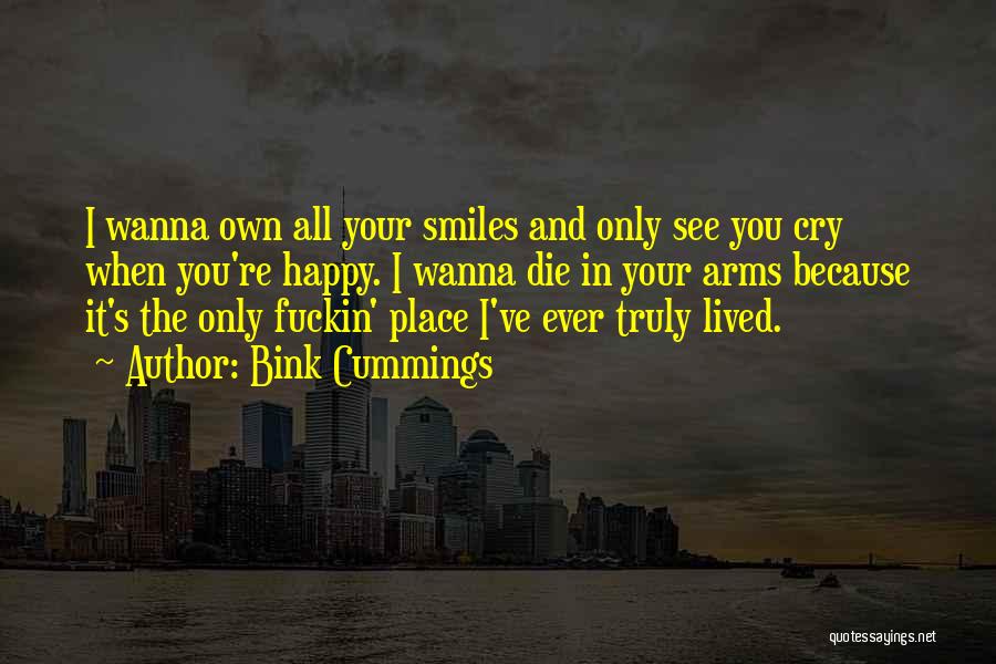 Bink Cummings Quotes: I Wanna Own All Your Smiles And Only See You Cry When You're Happy. I Wanna Die In Your Arms