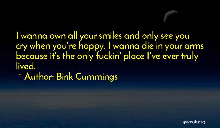 Bink Cummings Quotes: I Wanna Own All Your Smiles And Only See You Cry When You're Happy. I Wanna Die In Your Arms