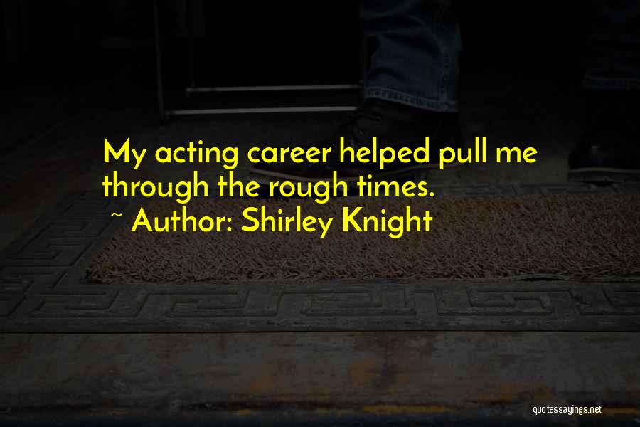 Shirley Knight Quotes: My Acting Career Helped Pull Me Through The Rough Times.