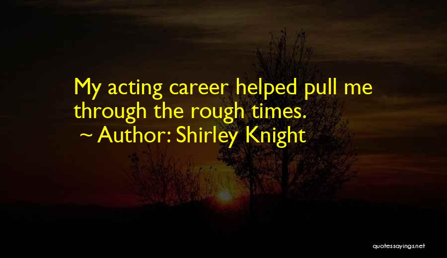 Shirley Knight Quotes: My Acting Career Helped Pull Me Through The Rough Times.