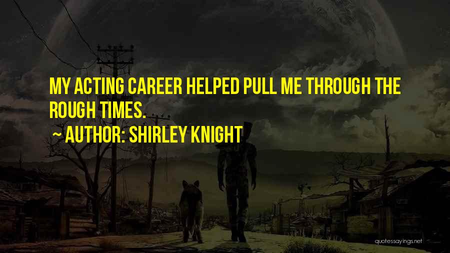 Shirley Knight Quotes: My Acting Career Helped Pull Me Through The Rough Times.
