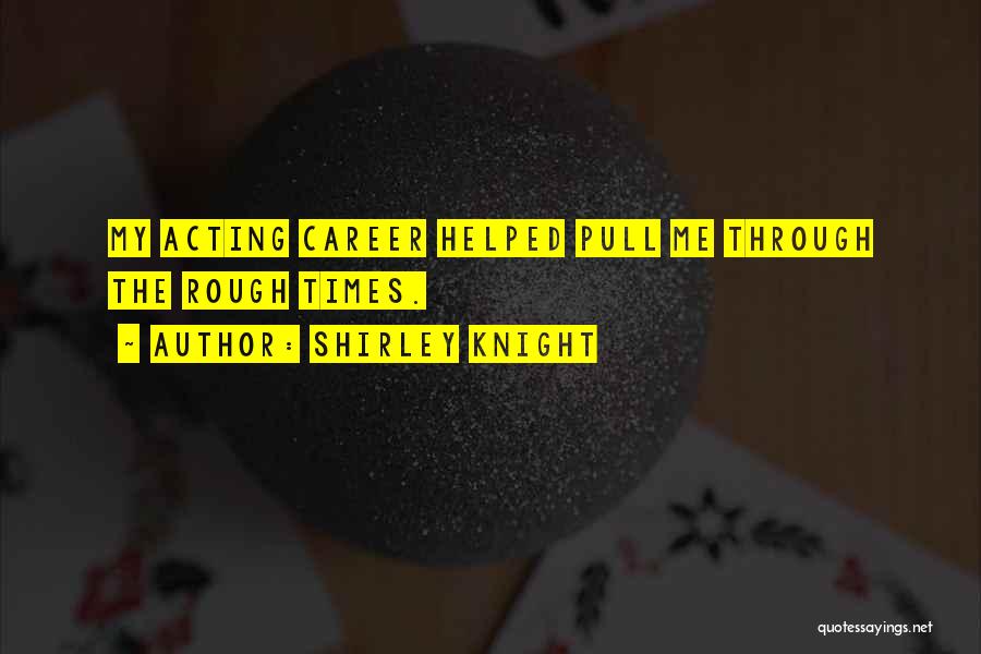 Shirley Knight Quotes: My Acting Career Helped Pull Me Through The Rough Times.