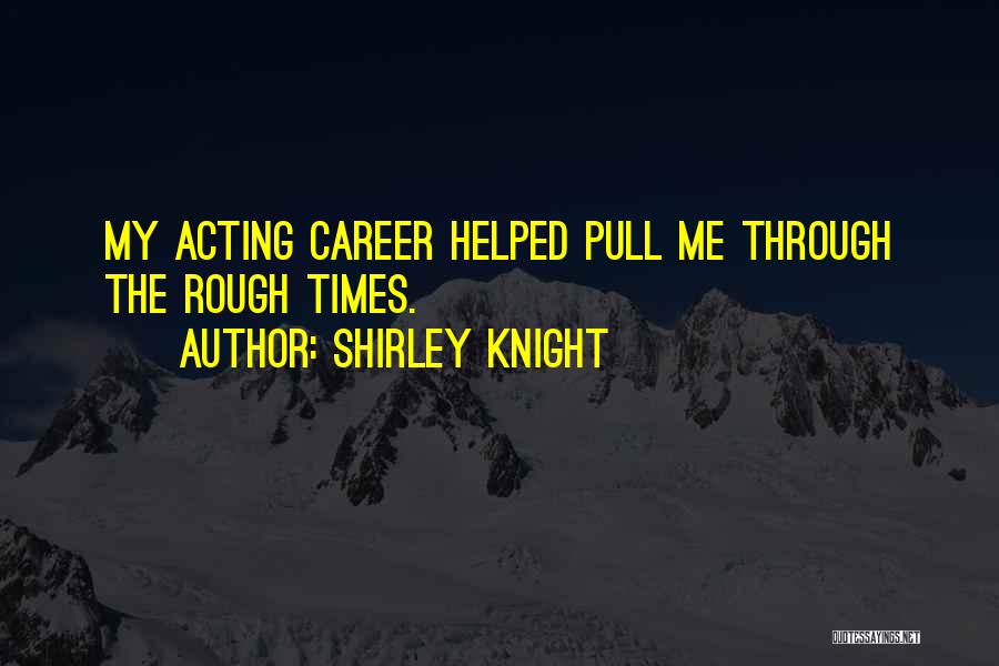 Shirley Knight Quotes: My Acting Career Helped Pull Me Through The Rough Times.