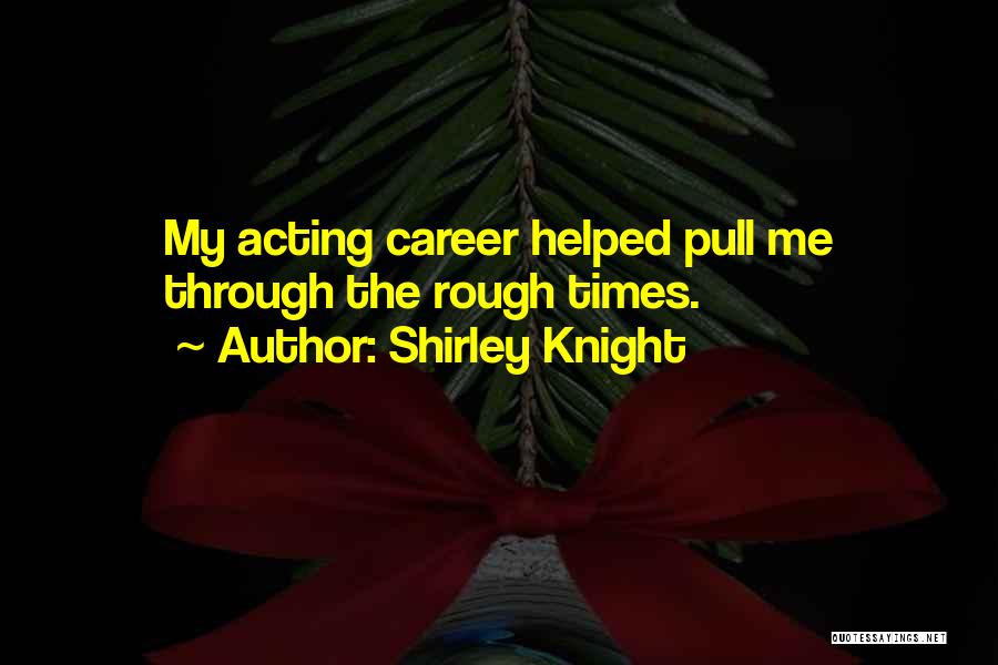 Shirley Knight Quotes: My Acting Career Helped Pull Me Through The Rough Times.