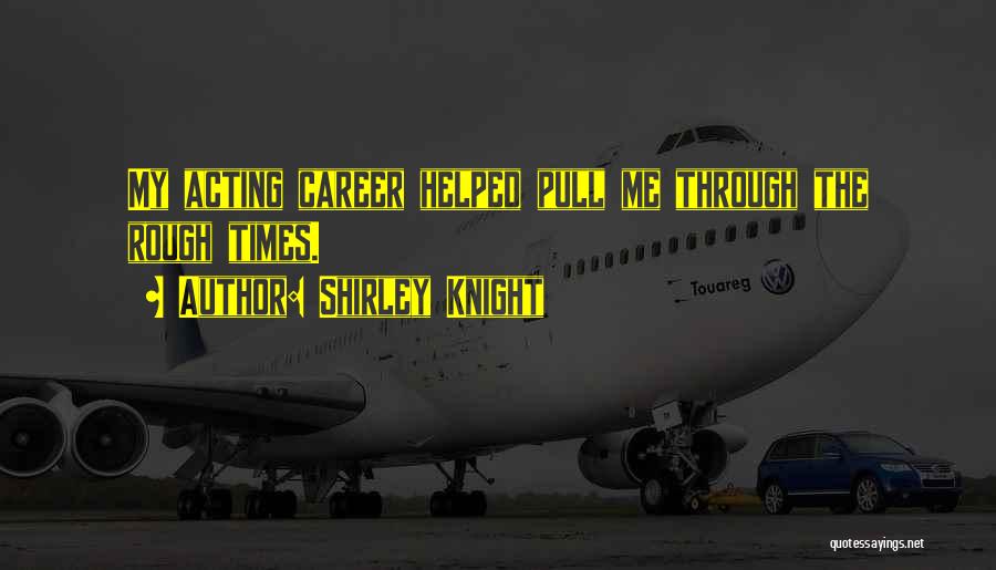 Shirley Knight Quotes: My Acting Career Helped Pull Me Through The Rough Times.