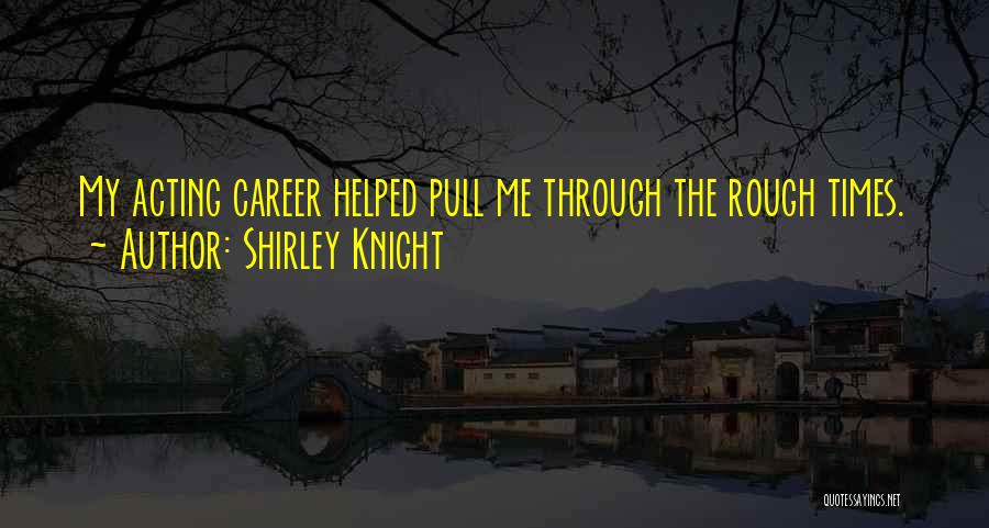 Shirley Knight Quotes: My Acting Career Helped Pull Me Through The Rough Times.