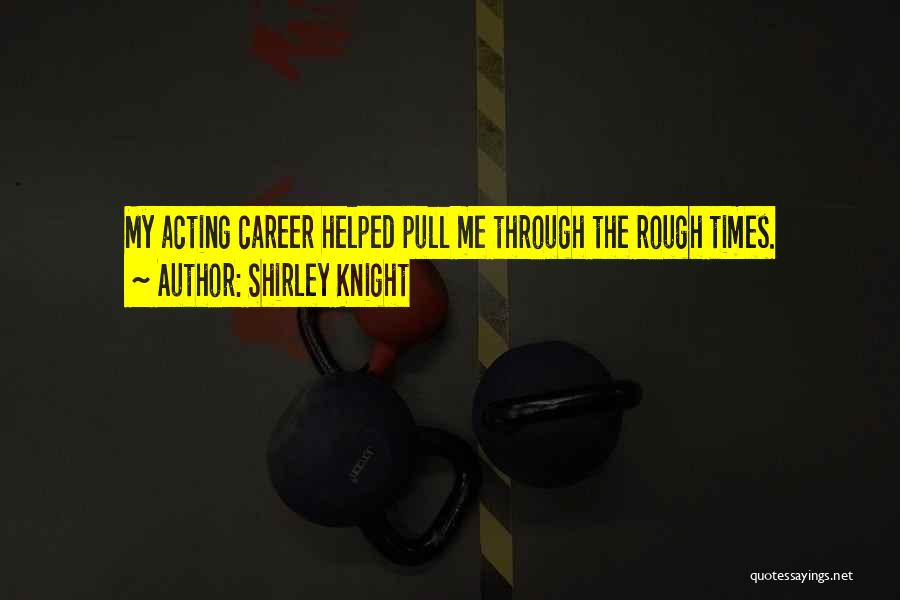 Shirley Knight Quotes: My Acting Career Helped Pull Me Through The Rough Times.