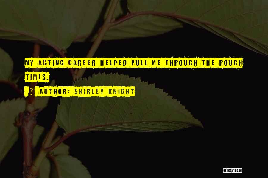 Shirley Knight Quotes: My Acting Career Helped Pull Me Through The Rough Times.