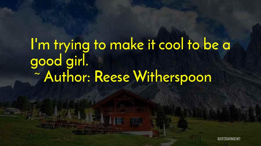 Reese Witherspoon Quotes: I'm Trying To Make It Cool To Be A Good Girl.