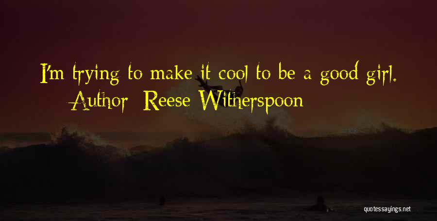 Reese Witherspoon Quotes: I'm Trying To Make It Cool To Be A Good Girl.