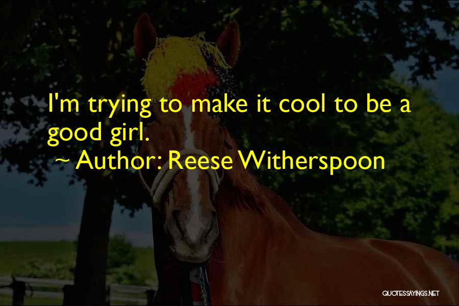 Reese Witherspoon Quotes: I'm Trying To Make It Cool To Be A Good Girl.