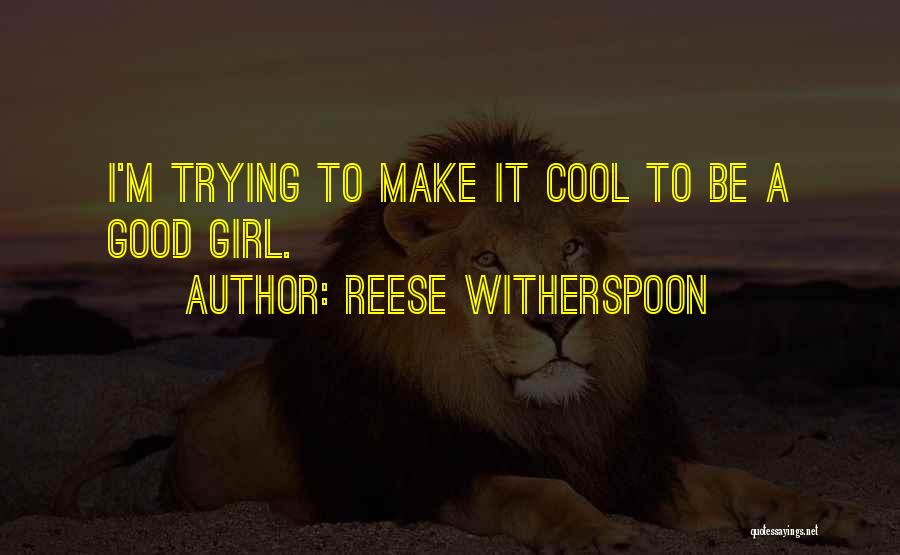 Reese Witherspoon Quotes: I'm Trying To Make It Cool To Be A Good Girl.