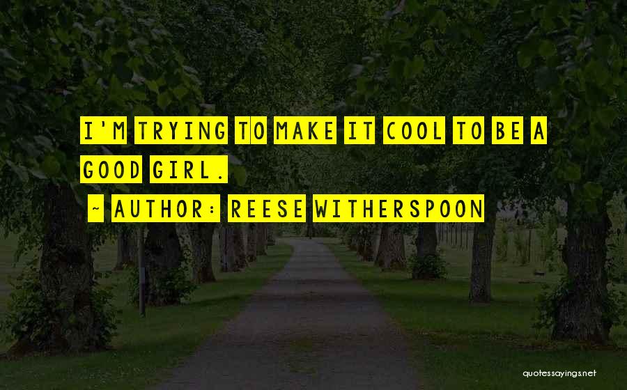 Reese Witherspoon Quotes: I'm Trying To Make It Cool To Be A Good Girl.
