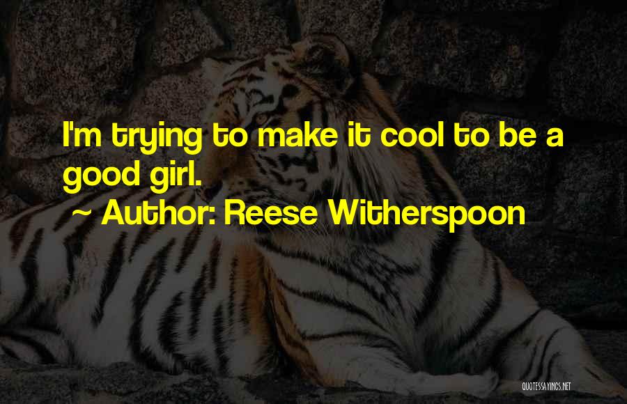 Reese Witherspoon Quotes: I'm Trying To Make It Cool To Be A Good Girl.