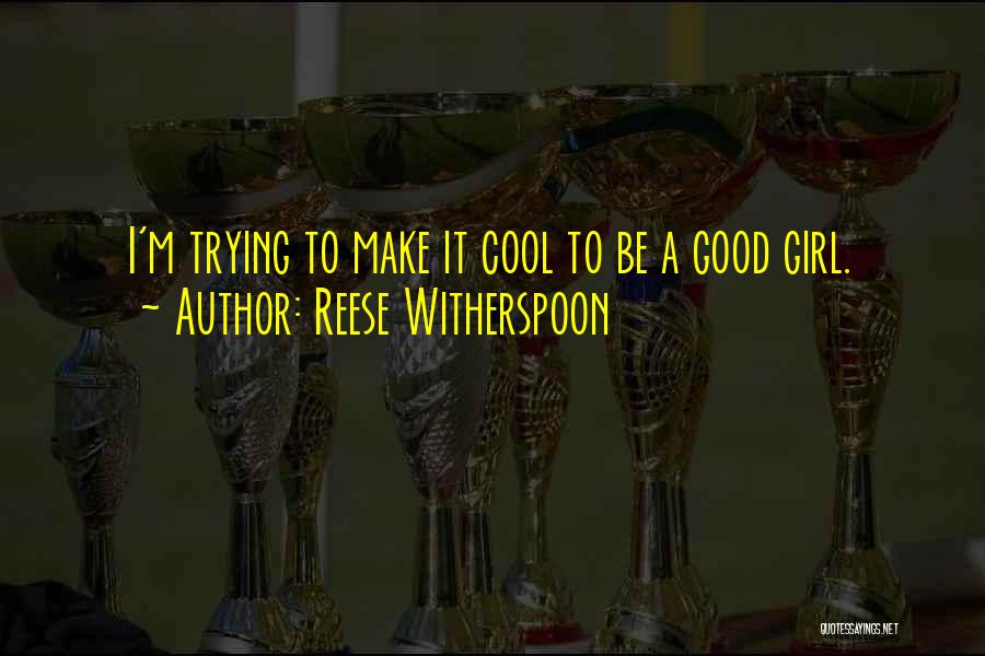 Reese Witherspoon Quotes: I'm Trying To Make It Cool To Be A Good Girl.