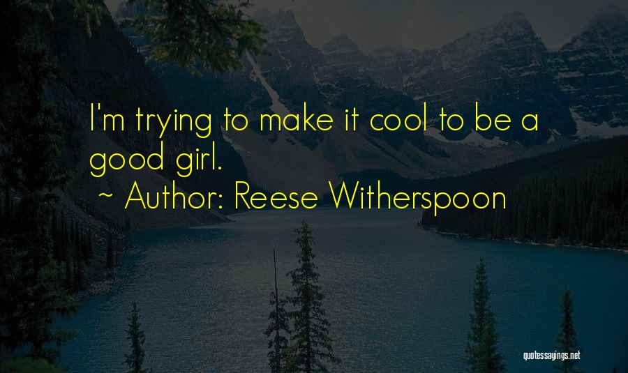 Reese Witherspoon Quotes: I'm Trying To Make It Cool To Be A Good Girl.