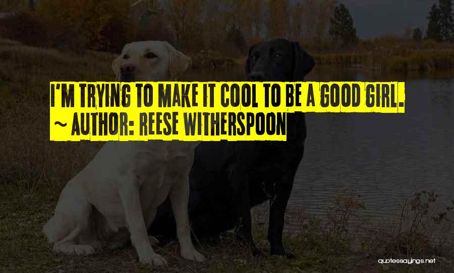 Reese Witherspoon Quotes: I'm Trying To Make It Cool To Be A Good Girl.