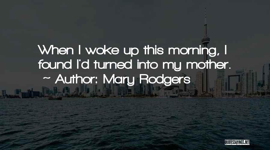 Mary Rodgers Quotes: When I Woke Up This Morning, I Found I'd Turned Into My Mother.