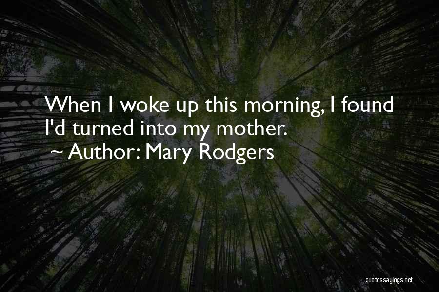 Mary Rodgers Quotes: When I Woke Up This Morning, I Found I'd Turned Into My Mother.