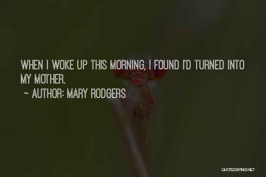 Mary Rodgers Quotes: When I Woke Up This Morning, I Found I'd Turned Into My Mother.