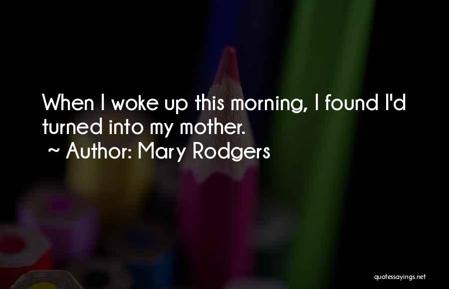 Mary Rodgers Quotes: When I Woke Up This Morning, I Found I'd Turned Into My Mother.