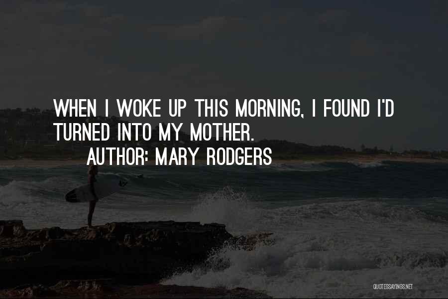 Mary Rodgers Quotes: When I Woke Up This Morning, I Found I'd Turned Into My Mother.