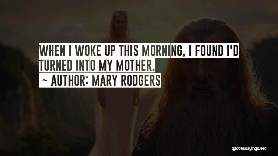 Mary Rodgers Quotes: When I Woke Up This Morning, I Found I'd Turned Into My Mother.