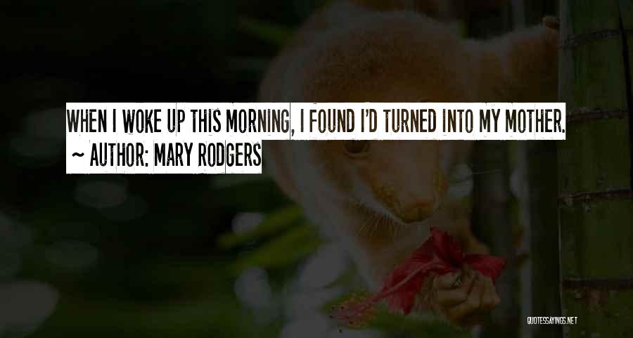 Mary Rodgers Quotes: When I Woke Up This Morning, I Found I'd Turned Into My Mother.