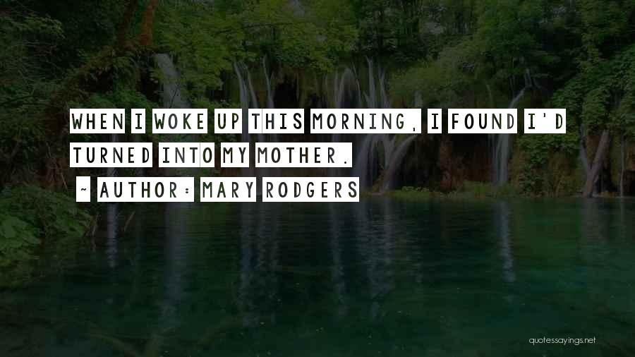 Mary Rodgers Quotes: When I Woke Up This Morning, I Found I'd Turned Into My Mother.