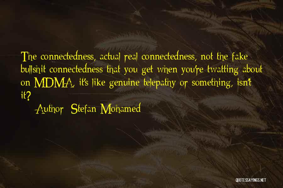 Stefan Mohamed Quotes: The Connectedness, Actual Real Connectedness, Not The Fake Bullshit Connectedness That You Get When You're Twatting About On Mdma, It's