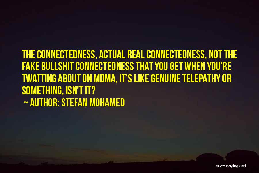 Stefan Mohamed Quotes: The Connectedness, Actual Real Connectedness, Not The Fake Bullshit Connectedness That You Get When You're Twatting About On Mdma, It's