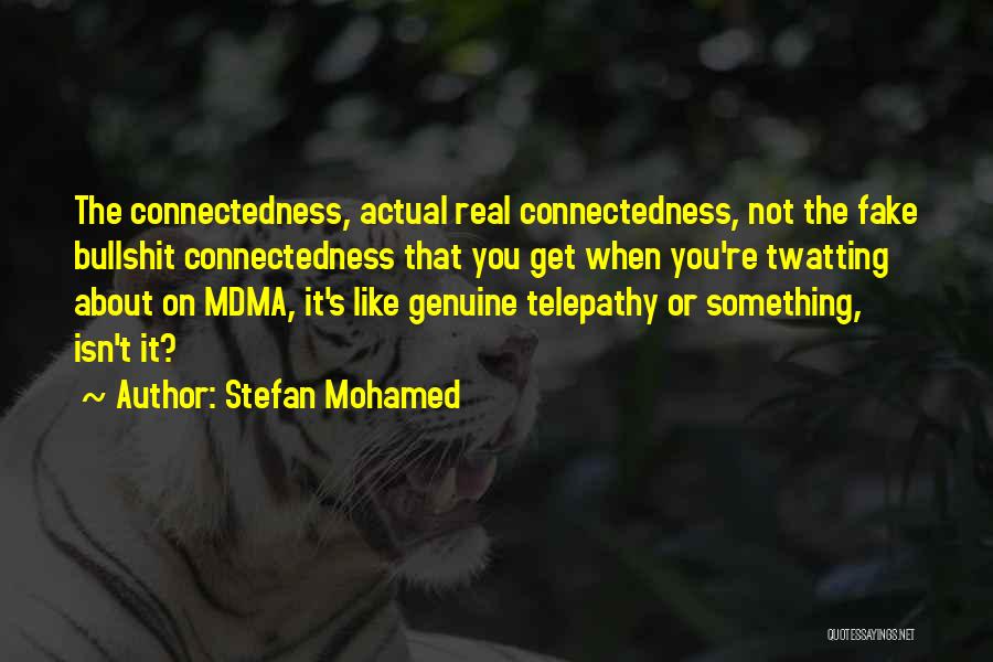 Stefan Mohamed Quotes: The Connectedness, Actual Real Connectedness, Not The Fake Bullshit Connectedness That You Get When You're Twatting About On Mdma, It's
