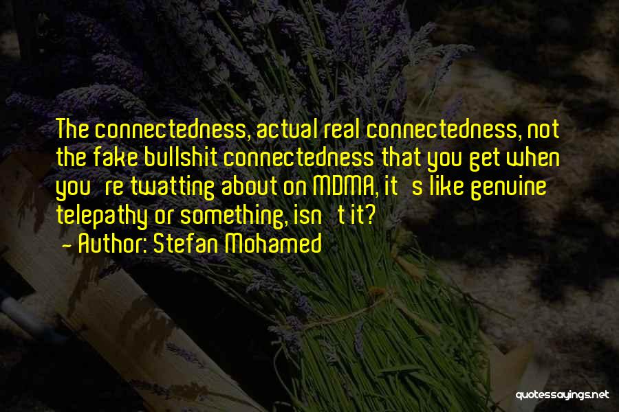 Stefan Mohamed Quotes: The Connectedness, Actual Real Connectedness, Not The Fake Bullshit Connectedness That You Get When You're Twatting About On Mdma, It's