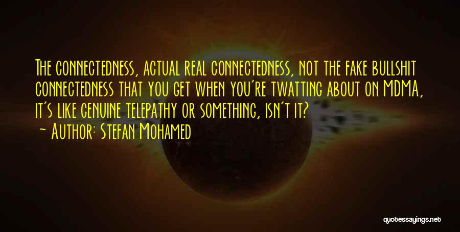 Stefan Mohamed Quotes: The Connectedness, Actual Real Connectedness, Not The Fake Bullshit Connectedness That You Get When You're Twatting About On Mdma, It's