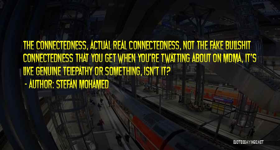 Stefan Mohamed Quotes: The Connectedness, Actual Real Connectedness, Not The Fake Bullshit Connectedness That You Get When You're Twatting About On Mdma, It's