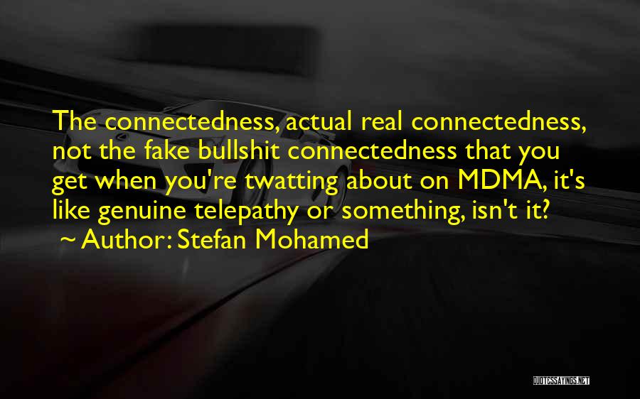 Stefan Mohamed Quotes: The Connectedness, Actual Real Connectedness, Not The Fake Bullshit Connectedness That You Get When You're Twatting About On Mdma, It's