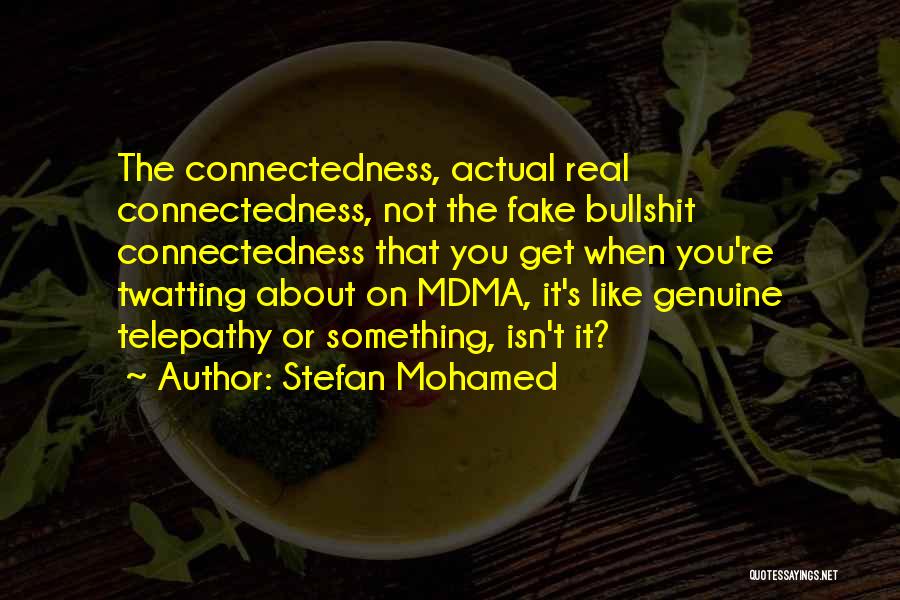 Stefan Mohamed Quotes: The Connectedness, Actual Real Connectedness, Not The Fake Bullshit Connectedness That You Get When You're Twatting About On Mdma, It's