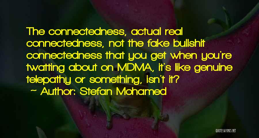 Stefan Mohamed Quotes: The Connectedness, Actual Real Connectedness, Not The Fake Bullshit Connectedness That You Get When You're Twatting About On Mdma, It's
