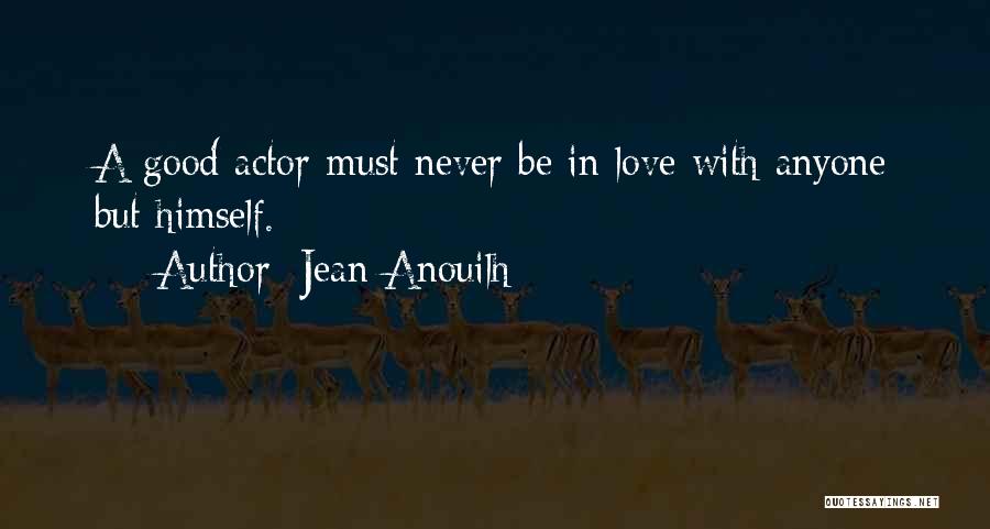 Jean Anouilh Quotes: A Good Actor Must Never Be In Love With Anyone But Himself.