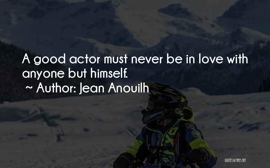 Jean Anouilh Quotes: A Good Actor Must Never Be In Love With Anyone But Himself.