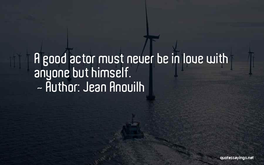 Jean Anouilh Quotes: A Good Actor Must Never Be In Love With Anyone But Himself.