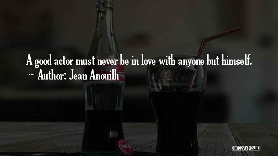 Jean Anouilh Quotes: A Good Actor Must Never Be In Love With Anyone But Himself.