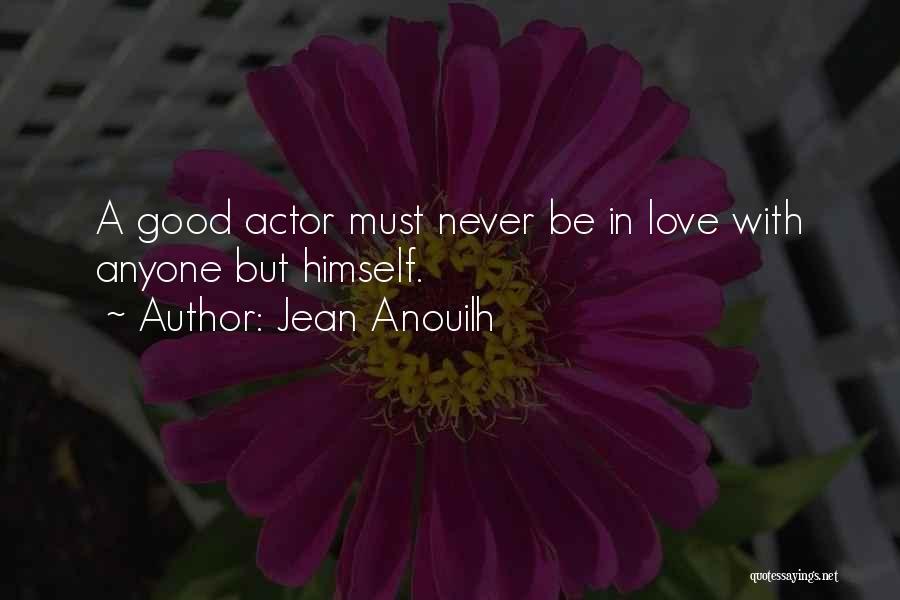 Jean Anouilh Quotes: A Good Actor Must Never Be In Love With Anyone But Himself.