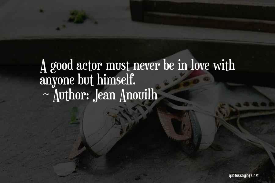 Jean Anouilh Quotes: A Good Actor Must Never Be In Love With Anyone But Himself.