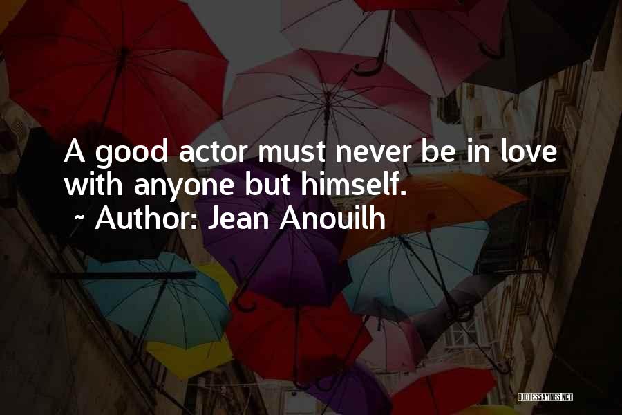 Jean Anouilh Quotes: A Good Actor Must Never Be In Love With Anyone But Himself.