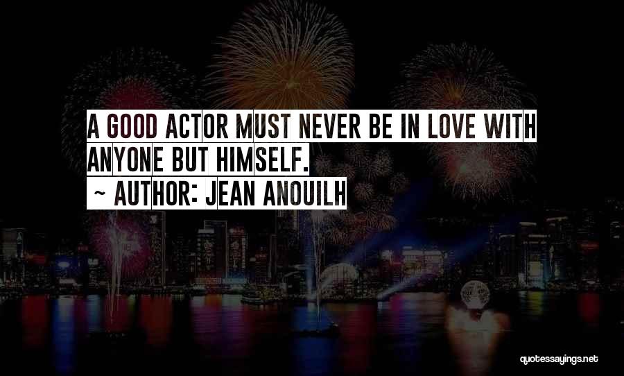 Jean Anouilh Quotes: A Good Actor Must Never Be In Love With Anyone But Himself.