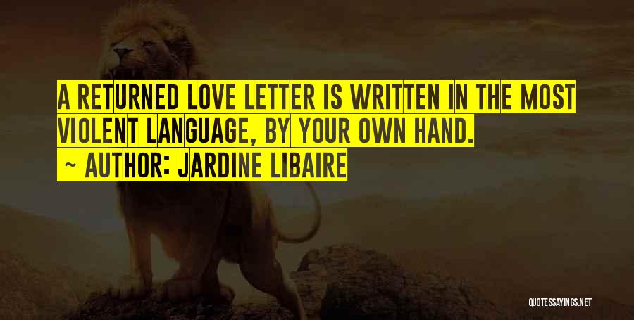Jardine Libaire Quotes: A Returned Love Letter Is Written In The Most Violent Language, By Your Own Hand.