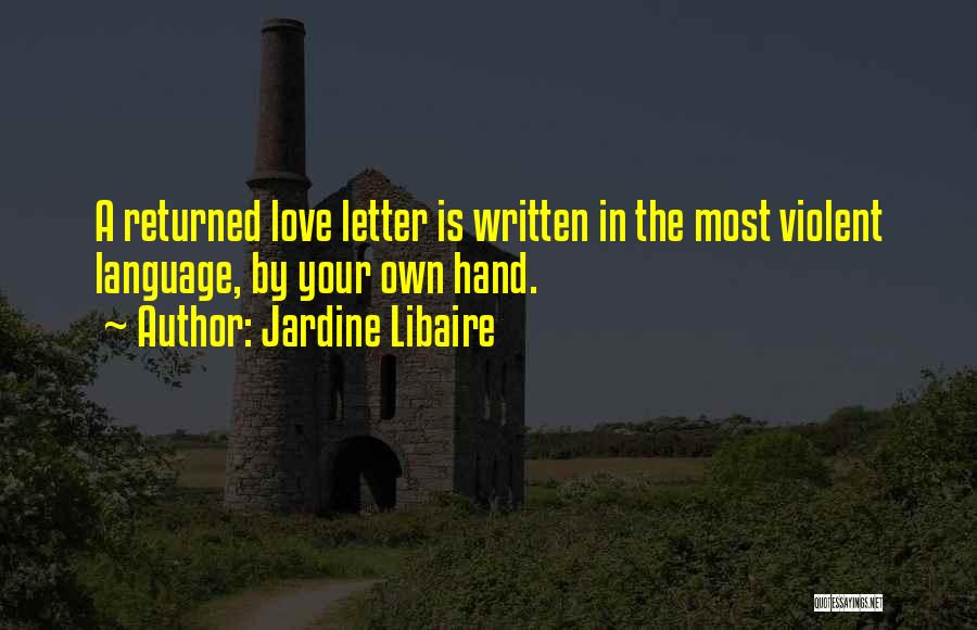 Jardine Libaire Quotes: A Returned Love Letter Is Written In The Most Violent Language, By Your Own Hand.